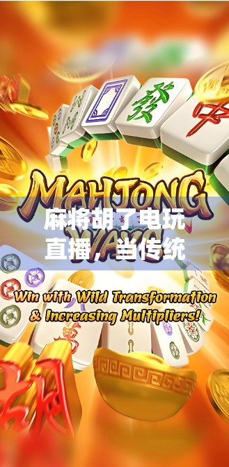 麻将胡了电玩直播，当传统游戏遇上数字浪潮，年轻人为何沉迷其中？