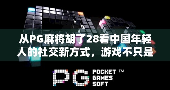 从PG麻将胡了28看中国年轻人的社交新方式，游戏不只是娱乐，更是情感连接