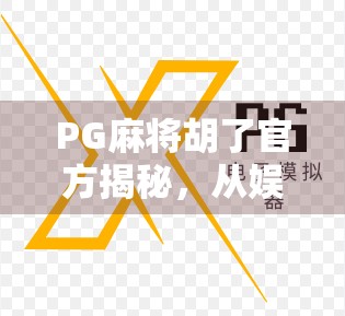PG麻将胡了官方揭秘，从娱乐到社交的全新玩法，你真的了解它吗？