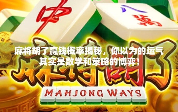 麻将胡了赢钱概率揭秘，你以为的运气其实是数学和策略的博弈！
