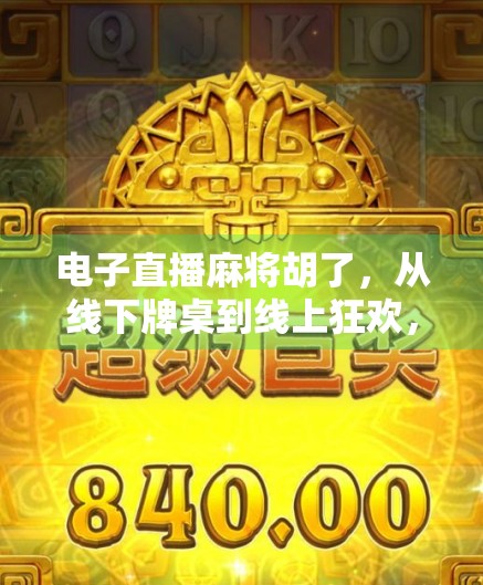 电子直播麻将胡了，从线下牌桌到线上狂欢，麻将文化的数字新生代