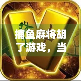 捕鱼麻将胡了游戏，当传统麻将遇上鱼塘冒险，年轻人的新宠为何爆火？