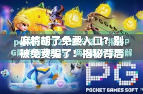 麻将胡了免费入口？别被免费骗了！揭秘背后隐藏的套路与避坑指南