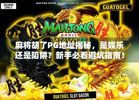 麻将胡了PG地址揭秘，是娱乐还是陷阱？新手必看避坑指南！