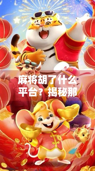 麻将胡了什么平台？揭秘那些让人上头的麻将游戏APP背后的故事！