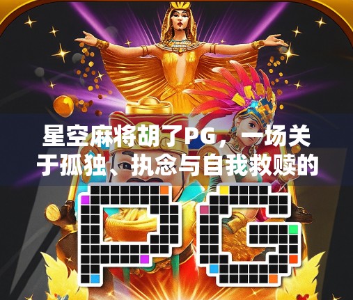 星空麻将胡了PG，一场关于孤独、执念与自我救赎的深夜狂欢