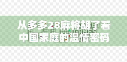 从多多28麻将胡了看中国家庭的温情密码，一张牌桌，三代人的笑声