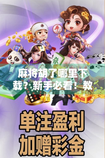 麻将胡了哪里下载？新手必看！教你安全、合法玩转这款国民级手游！