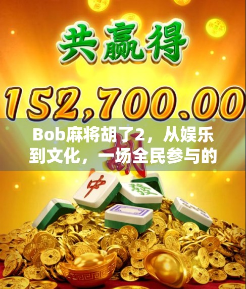 Bob麻将胡了2，从娱乐到文化，一场全民参与的智慧狂欢