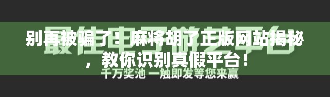 别再被骗了！麻将胡了正版网站揭秘，教你识别真假平台！