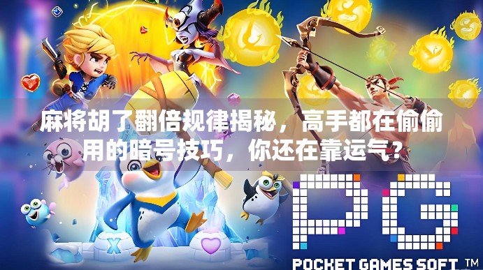 麻将胡了翻倍规律揭秘，高手都在偷偷用的暗号技巧，你还在靠运气？