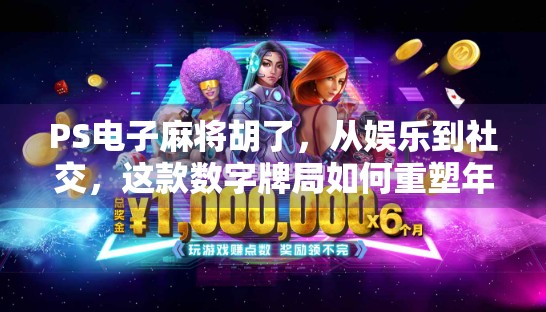 PS电子麻将胡了，从娱乐到社交，这款数字牌局如何重塑年轻人的休闲方式？