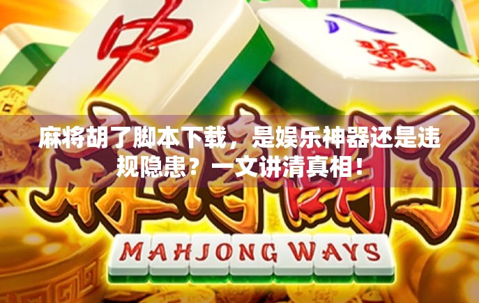 麻将胡了脚本下载，是娱乐神器还是违规隐患？一文讲清真相！