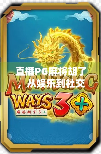 直播PG麻将胡了，从娱乐到社交，一局牌局背后的流量密码与人性洞察
