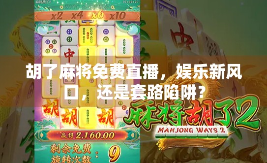 胡了麻将免费直播，娱乐新风口，还是套路陷阱？