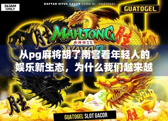 从pg麻将胡了南宫看年轻人的娱乐新生态，为什么我们越来越爱打麻将？