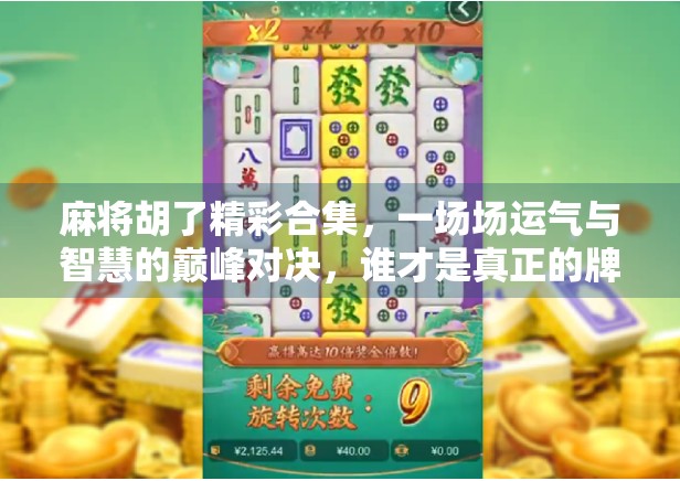 麻将胡了精彩合集，一场场运气与智慧的巅峰对决，谁才是真正的牌桌王者？