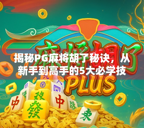 揭秘PG麻将胡了秘诀，从新手到高手的5大必学技巧，轻松赢钱不是梦！