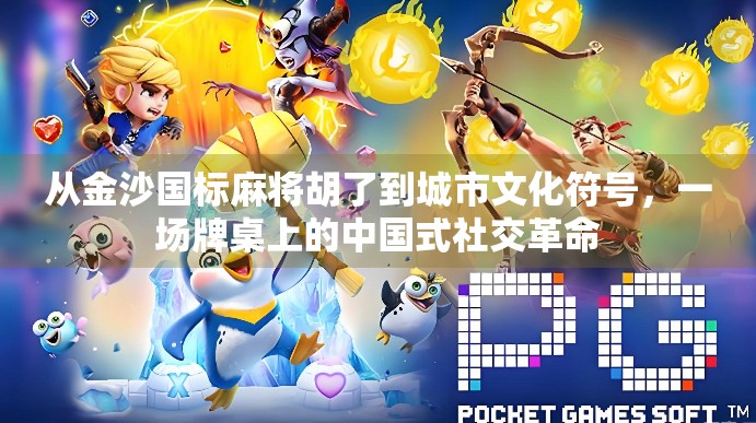 从金沙国标麻将胡了到城市文化符号，一场牌桌上的中国式社交革命