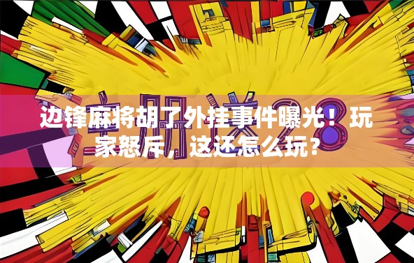 边锋麻将胡了外挂事件曝光！玩家怒斥，这还怎么玩？