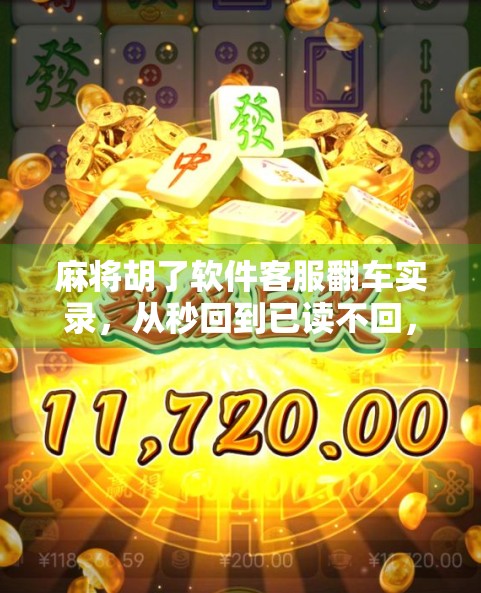 麻将胡了软件客服翻车实录，从秒回到已读不回，用户怒评，比打麻将还难赢！