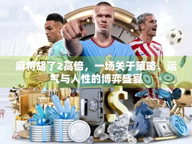 麻将胡了2高倍，一场关于策略、运气与人性的博弈盛宴