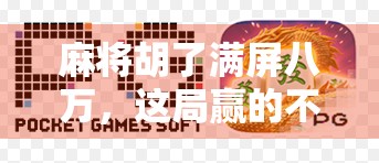 麻将胡了满屏八万，这局赢的不是牌，是人生！