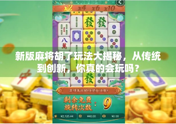 新版麻将胡了玩法大揭秘，从传统到创新，你真的会玩吗？