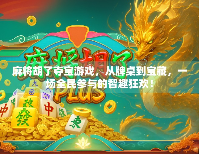 麻将胡了夺宝游戏，从牌桌到宝藏，一场全民参与的智趣狂欢！