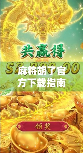 麻将胡了官方下载指南，如何安全获取正版游戏，远离诈骗陷阱！
