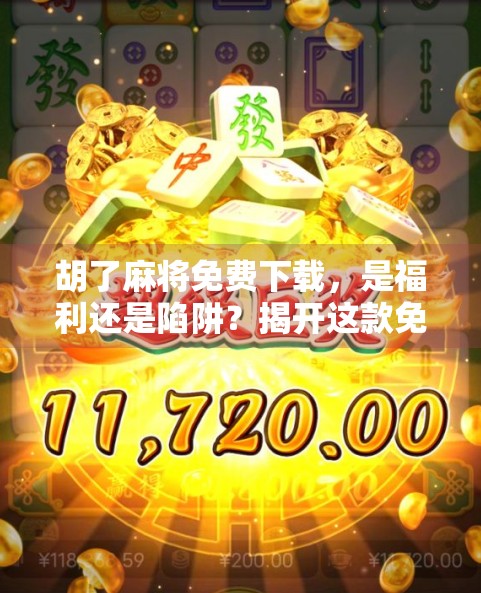 胡了麻将免费下载，是福利还是陷阱？揭开这款免费游戏背后的真相！