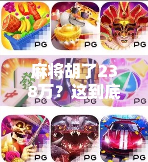麻将胡了238万？这到底是运气爆棚还是暗藏玄机？
