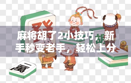 麻将胡了2小技巧，新手秒变老手，轻松上分不翻车！