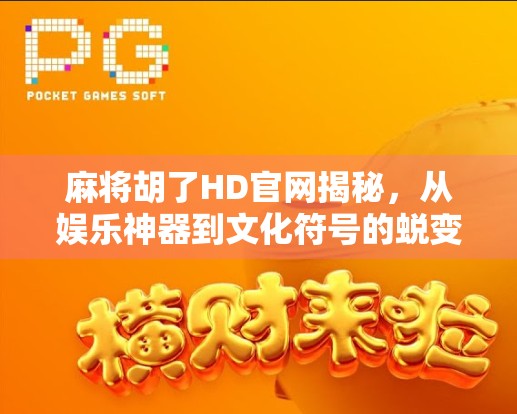 麻将胡了HD官网揭秘,从娱乐神器到文化符号的蜕变之路 麻将胡了HD官网揭秘,从娱乐神器到文化符号的蜕变之路