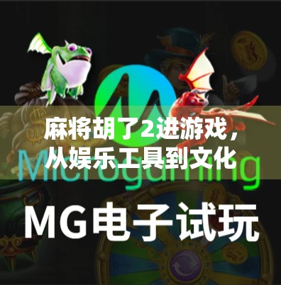 麻将胡了2进游戏，从娱乐工具到文化现象的进化之路