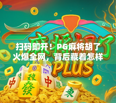 扫码即开！PG麻将胡了火爆全网，背后藏着怎样的社交密码？