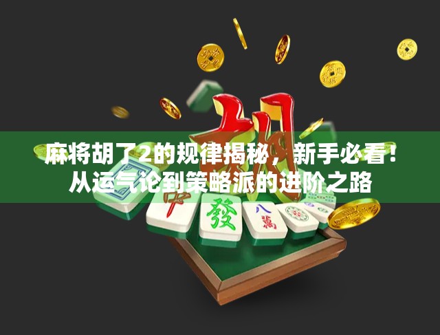 麻将胡了2的规律揭秘，新手必看！从运气论到策略派的进阶之路