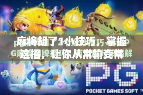 麻将胡了1小技巧，掌握这招，让你从常输变常赢！