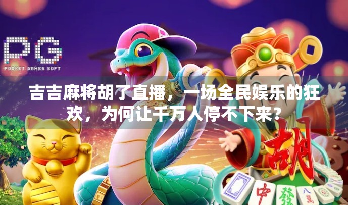 吉吉麻将胡了直播,一场全民娱乐的狂欢,为何让千万人停不下来? 吉吉麻将胡了直播,一场全民娱乐的狂欢,为何让千万人停不下来?