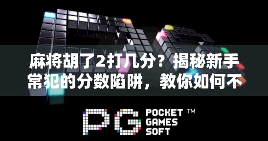 麻将胡了2打几分？揭秘新手常犯的分数陷阱，教你如何不被坑！