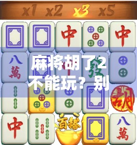 麻将胡了2不能玩？别急，教你如何破解封号困局！