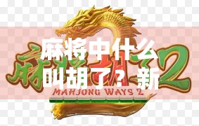 麻将中什么叫胡了？新手必看的入门指南！