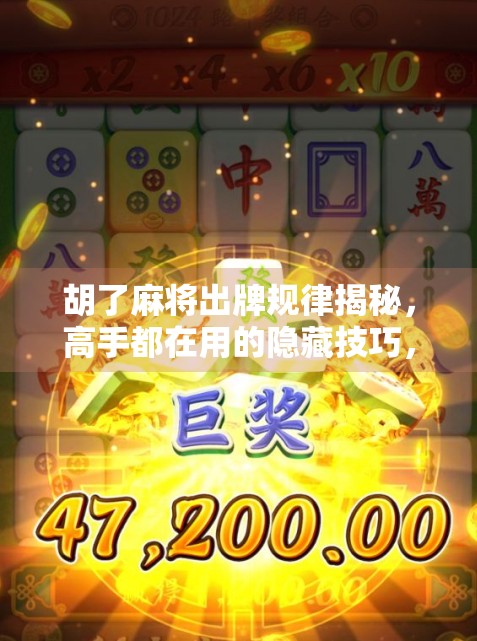 胡了麻将出牌规律揭秘，高手都在用的隐藏技巧，你真的懂吗？