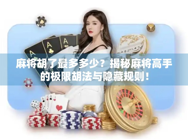 麻将胡了最多多少？揭秘麻将高手的极限胡法与隐藏规则！