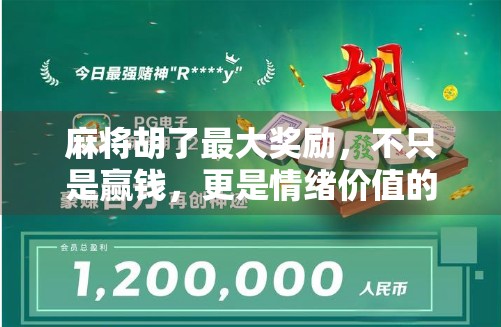 麻将胡了最大奖励，不只是赢钱，更是情绪价值的巅峰释放！