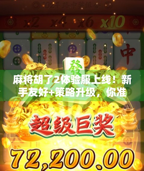 麻将胡了2体验服上线！新手友好+策略升级，你准备好胡出新高度了吗？